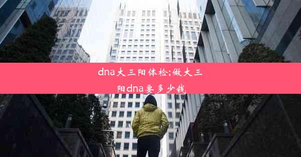 dna大三阳体检;做大三阳dna要多少钱