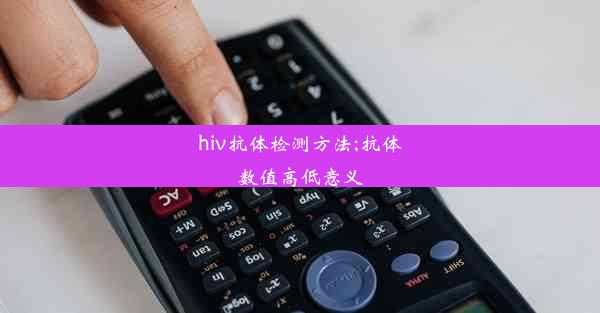 hiv抗体检测方法;抗体数值高低意义