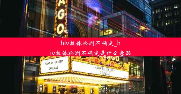 hiv抗体检测不确定_hiv抗体检测不确定是什么意思