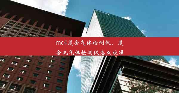 <b>mc4复合气体检测仪、复合式气体检测仪怎么校准</b>