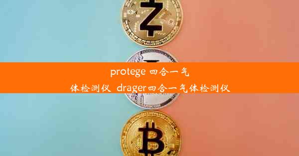 <b>protege 四合一气体检测仪_drager四合一气体检测仪</b>