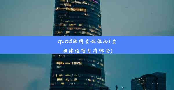 qvod韩国空姐体检(空姐体检项目有哪些)