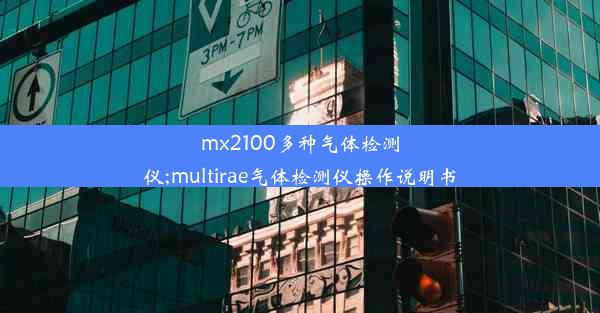 mx2100多种气体检测仪;multirae气体检测仪操作说明书