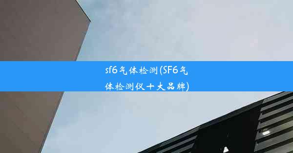 sf6气体检测(SF6气体检测仪十大品牌)