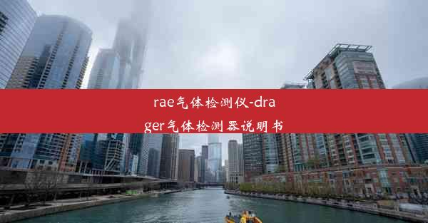 rae气体检测仪-drager气体检测器说明书