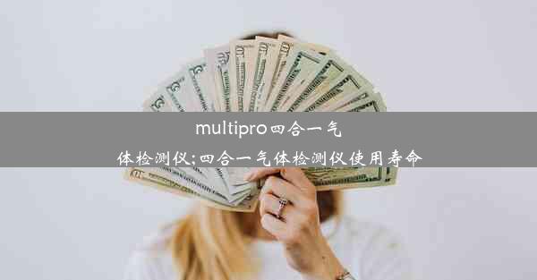 multipro四合一气体检测仪;四合一气体检测仪使用寿命