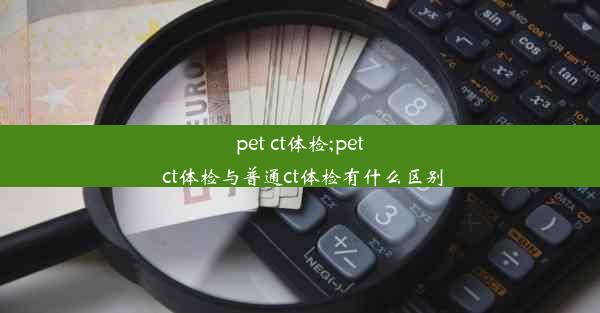 pet ct体检;pet ct体检与普通ct体检有什么区别