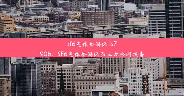 <b>sf6气体检漏仪 ls790b、SF6气体检漏仪第三方检测报告</b>