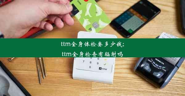 ttm全身体检要多少钱;ttm全身检查有辐射吗