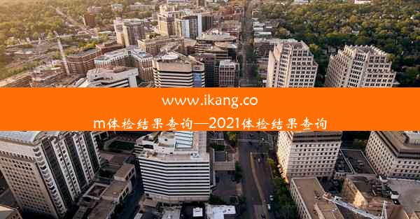 <b>www.ikang.com体检结果查询—2021体检结果查询</b>