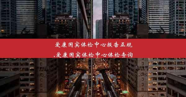 爱康国宾体检中心报告正规,爱康国宾体检中心体检查询