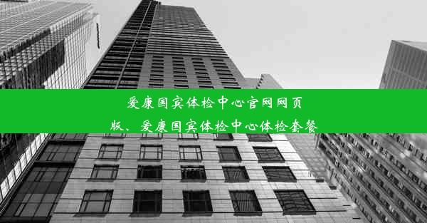 爱康国宾体检中心官网网页版、爱康国宾体检中心体检套餐