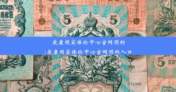 爱康国宾体检中心官网预约;爱康国宾体检中心官网预约入口