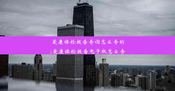 <b>爱康体检报告查询怎么查的;爱康体检报告电子版怎么查</b>