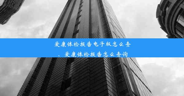 爱康体检报告电子版怎么查、爱康体检报告怎么查询