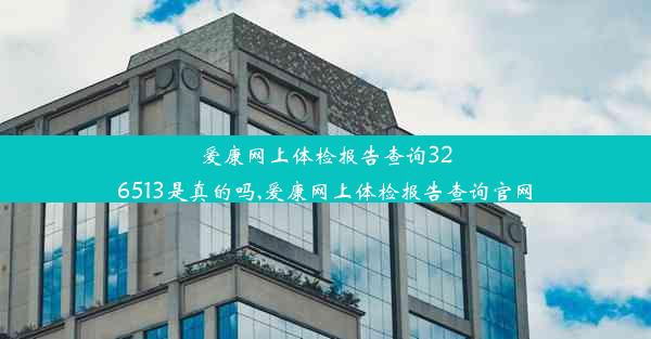 爱康网上体检报告查询326513是真的吗,爱康网上体检报告查询官网