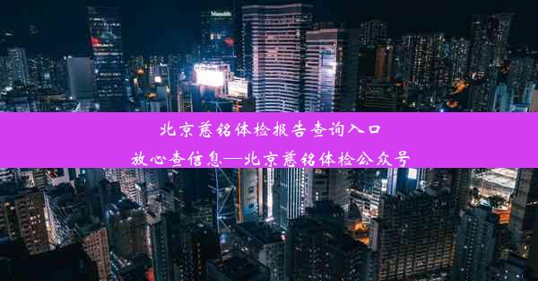 北京慈铭体检报告查询入口放心查信息—北京慈铭体检公众号