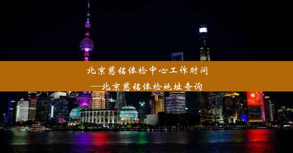 北京慈铭体检中心工作时间—北京慈铭体检地址查询