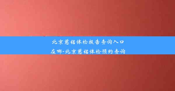 北京慈铭体检报告查询入口在哪-北京慈铭体检预约查询