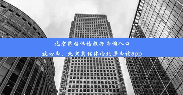 北京慈铭体检报告查询入口放心查、北京慈铭体检结果查询app