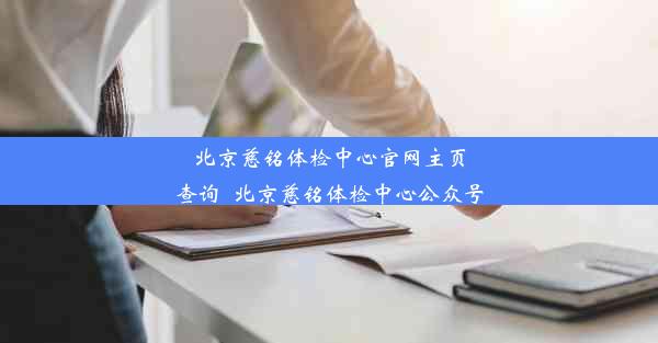 北京慈铭体检中心官网主页查询_北京慈铭体检中心公众号