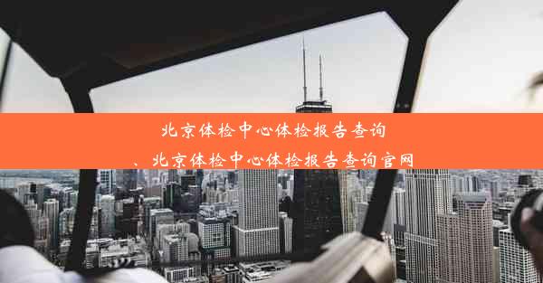 北京体检中心体检报告查询、北京体检中心体检报告查询官网