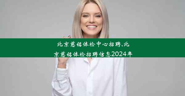 <b>北京慈铭体检中心招聘,北京慈铭体检招聘信息2024年</b>