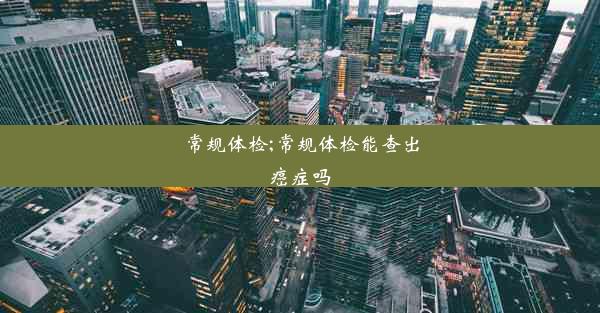 常规体检;常规体检能查出癌症吗