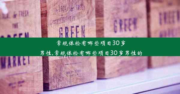 常规体检有哪些项目30岁男性,常规体检有哪些项目30岁男性的