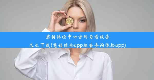 慈铭体检中心官网查看报告怎么下载(慈铭体检app报告查询体检app)