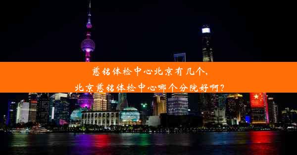 慈铭体检中心北京有几个,北京慈铭体检中心哪个分院好啊？