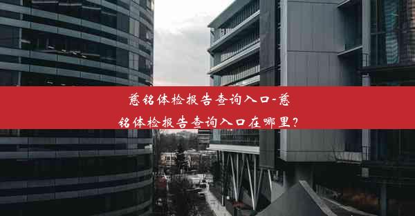 <b>慈铭体检报告查询入口-慈铭体检报告查询入口在哪里？</b>