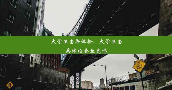 大学生当兵体检、大学生当兵体检会放宽吗