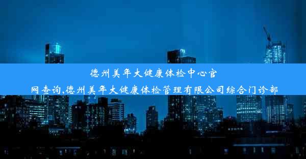 德州美年大健康体检中心官网查询,德州美年大健康体检管理有限公司综合门诊部