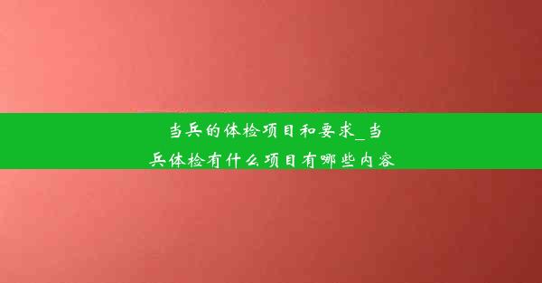 当兵的体检项目和要求_当兵体检有什么项目有哪些内容