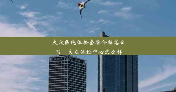 大众医院体检套餐介绍怎么写—大众体检中心怎么样