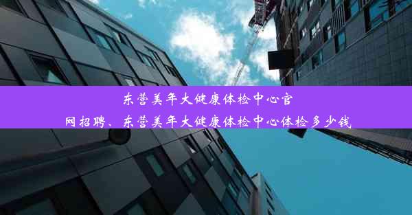 东营美年大健康体检中心官网招聘、东营美年大健康体检中心体检多少钱