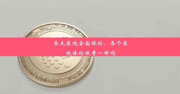 各大医院全面体检、各个医院体检收费一样吗