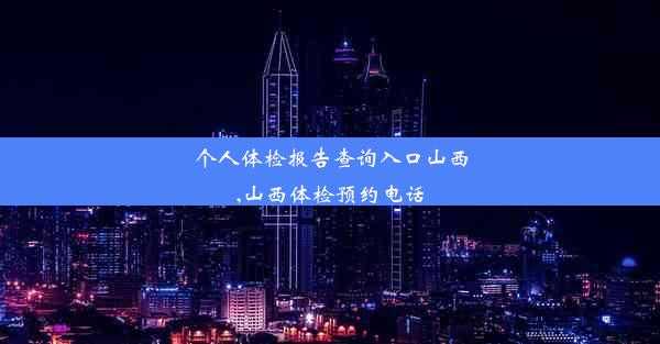 个人体检报告查询入口山西,山西体检预约电话