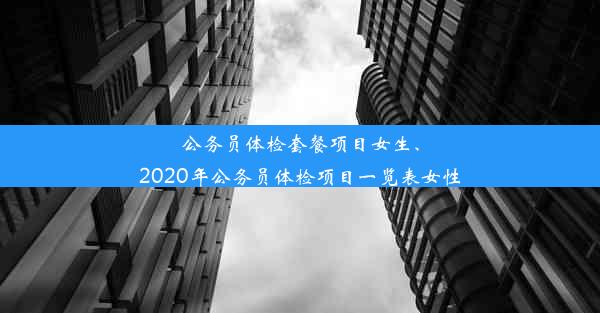 公务员体检套餐项目女生、2020年公务员体检项目一览表女性