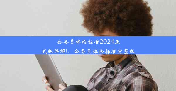 公务员体检标准2024正式版详解!、公务员体检标准完整版