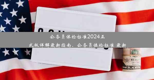 公务员体检标准2024正式版详解最新指南、公务员体检标准 最新