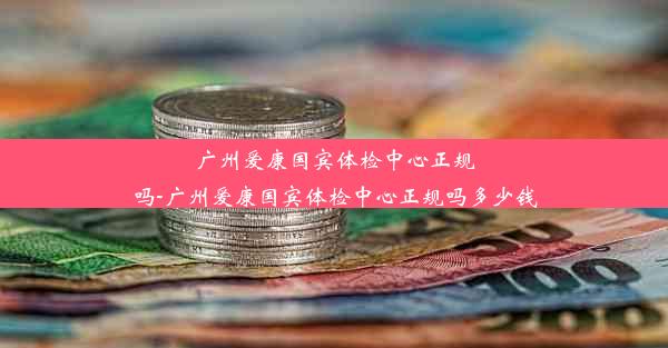 广州爱康国宾体检中心正规吗-广州爱康国宾体检中心正规吗多少钱