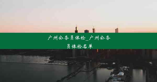 <b>广州公务员体检_广州公务员体检名单</b>