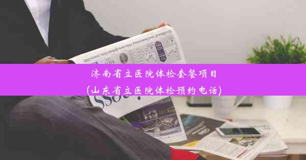 济南省立医院体检套餐项目(山东省立医院体检预约电话)