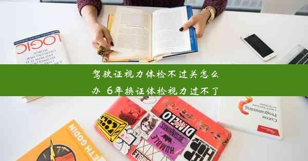 驾驶证视力体检不过关怎么办_6年换证体检视力过不了