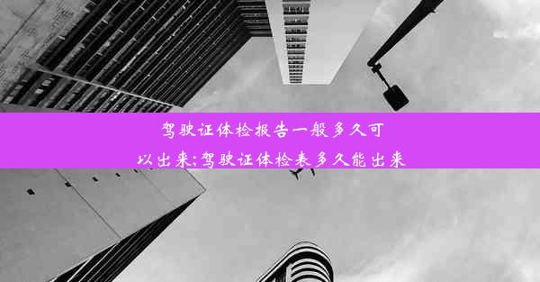 驾驶证体检报告一般多久可以出来;驾驶证体检表多久能出来