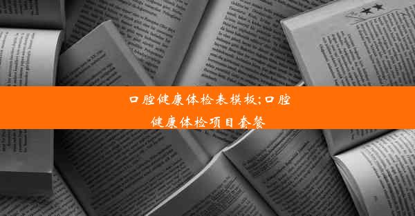 口腔健康体检表模板;口腔健康体检项目套餐