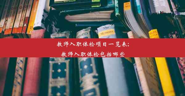 教师入职体检项目一览表;教师入职体检包括哪些