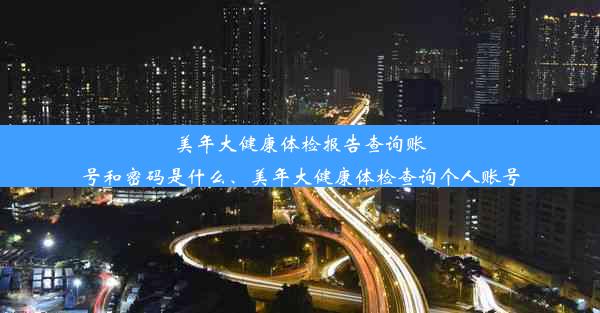 美年大健康体检报告查询账号和密码是什么、美年大健康体检查询个人账号